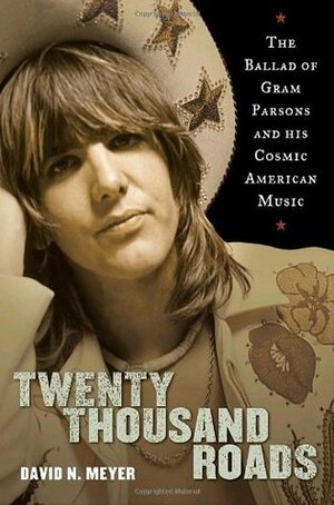 Twenty Thousand Roads: The Ballad of Gram Parsons and His Cosmic American Music by David N. Meyer