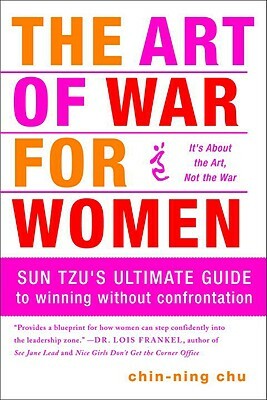 The Art of War for Women: Sun Tzu's Ultimate Guide to Winning Without Confrontation by Chin-Ning Chu