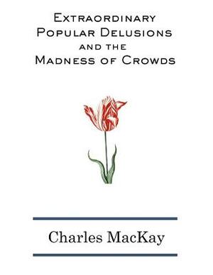 Extraordinary Popular Delusions and The Madness of Crowds by Charles MacKay