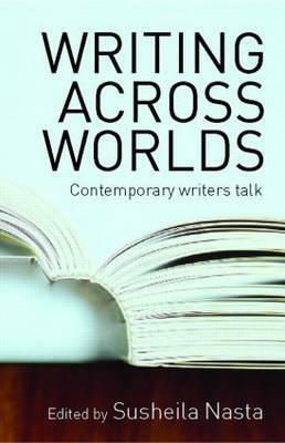 Writing Across Worlds: Contemporary Writers Talk by Susheila Nasta