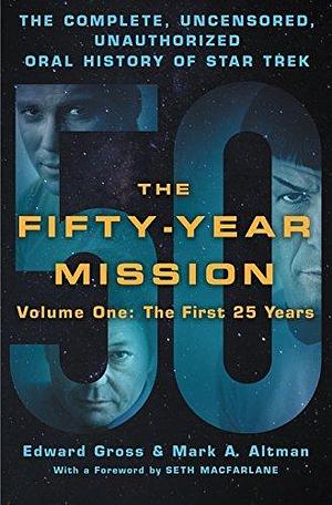 The Fifty-Year Mission Volume 1: The Complete, Uncensored, Unauthorized Oral History of Star Trek: The First 25 Years by Mark A. Altman, Edward Gross, Edward Gross