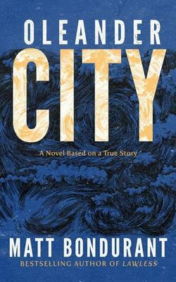 Oleander City: A Novel Based on a True Story by Matt Bondurant, Matt Bondurant