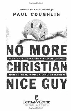 No More Christian Nice Guy: When Being Nice--Instead of Good--Hurts Men, Women and Children by Paul Coughlin, Laura Schlessinger