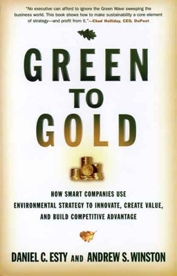 Green to Gold: How Smart Companies Use Environmental Strategy to Innovate, Create Value, and Build Competitive Advantage by Andrew S. Winston, Daniel C. Esty