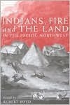 Indians, Fire, and the Land in the Pacific Northwest by Robert Boyd