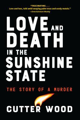 Love and Death in the Sunshine State: The Story of a Murder by Cutter Wood