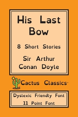 His Last Bow (Cactus Classics Dyslexic Friendly Font): 8 Short Stories; 11 Point Font; Dyslexia Edition; OpenDyslexic by Marc Cactus, Arthur Conan Doyle