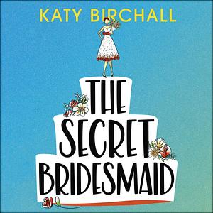 The Secret Bridesmaid by Katy Birchall