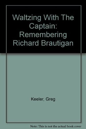 Waltzing With The Captain: Remembering Richard Brautigan by Greg Keeler