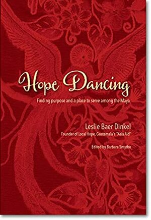 Hope Dancing: Finding purpose and a place to serve among the Maya by Leslie Baer Dinkel, Barbara Smythe, Betsey Binét