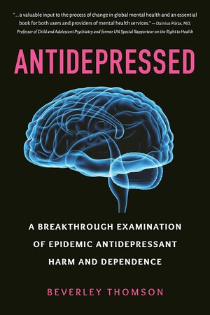 Antidepressed: A Breakthrough Examination of Epidemic Antidepressant Harm and Dependence by Beverley Thomson