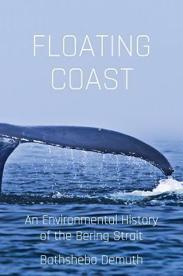 Floating Coast: An Environmental History of the Bering Strait by Bathsheba Demuth