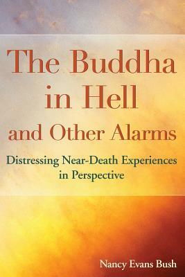 The Buddha in Hell and Other Alarms: Distressing Near-Death Experiences in Perspective by Nancy Evans Bush