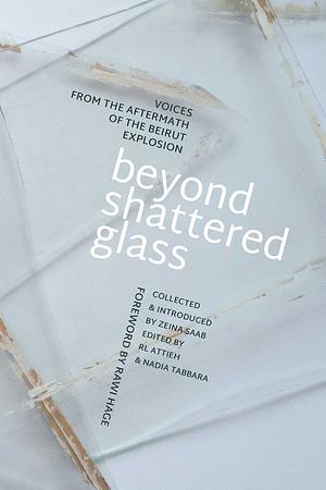 Beyond Shattered Glass: Voices from the Aftermath of the Beirut Explosion by Nadia Tabbara, RL Attieh