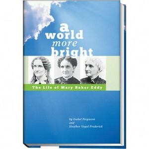 A World More Bright, The Life of Mary Baker Eddy by Heather Vogel Frederick, Isabel Ferguson