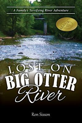 Lost on Big Otter River: A Family's Terrifying River Adventure (Recipient of the Distinguished Indiebrag Medallion Award) by Ron Sisson