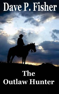 The Outlaw Hunter by Dave P. Fisher
