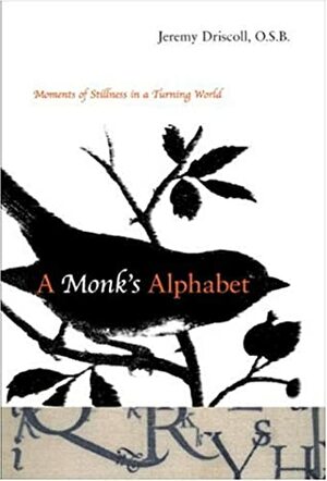 A Monk's Alphabet: Moments of Stillness in a Turning World by Jeremy Driscoll