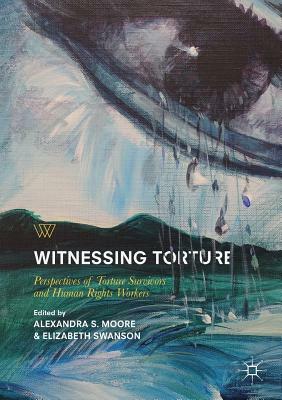 Witnessing Torture: Perspectives of Torture Survivors and Human Rights Workers by 