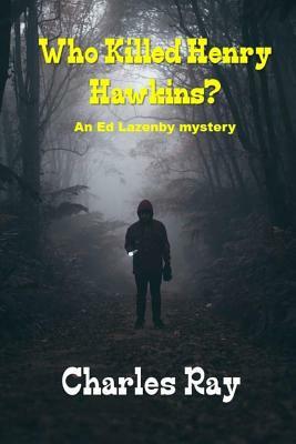 Who Killed Henry Hawkins?: An Ed Lazenby Mystery by Charles Ray