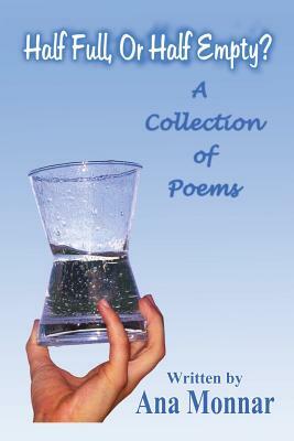 Half Full, or Half Empty?: A Collection of Poems by Ana Monnar