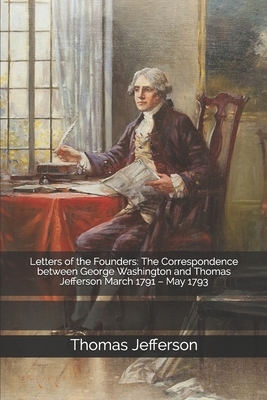 Letters of the Founders: The Correspondence between George Washington and Thomas Jefferson March 1791 - May 1793 by Thomas Jefferson, George Washington