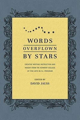 Words Overflown by Stars: Creative Writing Instruction and Insight from the Vermont College Mfa Program by David Jauss