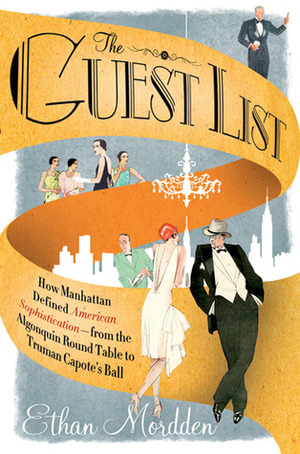 The Guest List: How Manhattan Defined American Sophistication---from the Algonquin Round Table to Truman Capote's Ball by Ethan Mordden