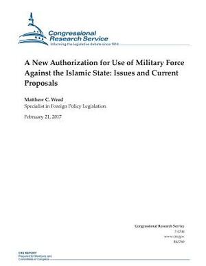 A New Authorization for Use of Military Force Against the Islamic State: : Issues and Current Proposals by Matthew C. Weed