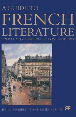 A Guide to French Literature: From Early Modern to Postmodern by Jennifer Birkett, James Kearns