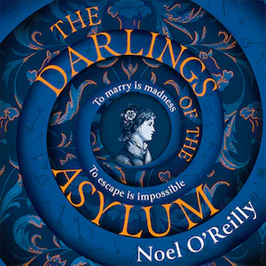 The Darlings of the Asylum by Noel O'Reilly