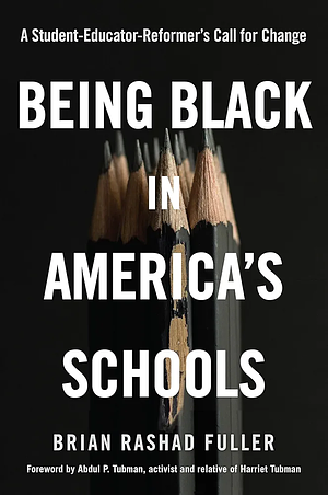 Being Black in America's Schools: A Student-Educator-Reformers Call for Change by Brian Rashad Fuller