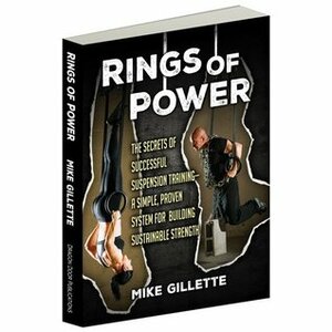 Rings of Power, The Secrets of Successful Suspension Training--A Simple, Proven System For Building Sustainable Strength by Mike Gillette, Dan John