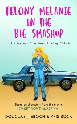 Felony Melanie in the Big Smashup: A Sweet Home Alabama romantic comedy novel by Kris Bock, Douglas J. Eboch