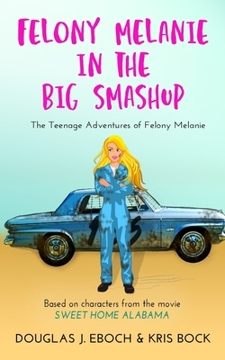 Felony Melanie in the Big Smashup: A Sweet Home Alabama romantic comedy novel by Douglas J. Eboch, Kris Bock