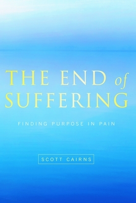 End of Suffering: Finding Purpose in Pain by Scott Cairns