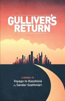 Gulliver's Return: A Sequel to Voyage to Kazohinia by Sándor Szathmári by Lemuel Gulliver