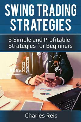 Swing Trading Strategies: 3 Simple and Profitable Strategies for Beginners by Charles Reis