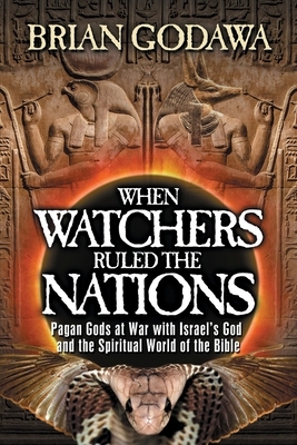 When Watchers Ruled the Nations: Pagan Gods at War with Israel's God and the Spiritual World of the Bible by Brian Godawa