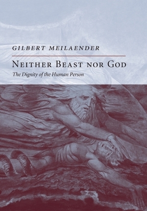 Neither Beast Nor God: The Dignity of the Human Person by Gilbert Meilaender