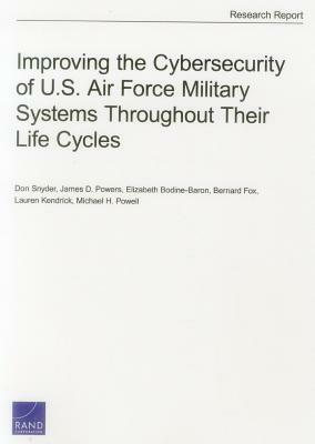 Improving the Cybersecurity of U.S. Air Force Military Systems Throughout Their Life Cycles by James D. Powers, Elizabeth Bodine-Baron, Don Snyder
