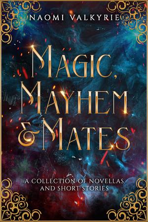 Magic, Mayhem & Mates: A Collection of Novellas and Short Stories by Naomi Valkyrie