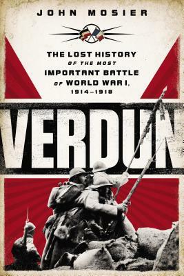 Verdun: The Lost History of the Most Important Battle of World War I, 1914-1918 by John Mosier