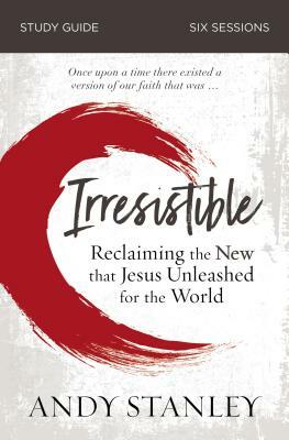Irresistible Study Guide: Reclaiming the New That Jesus Unleashed for the World by Andy Stanley