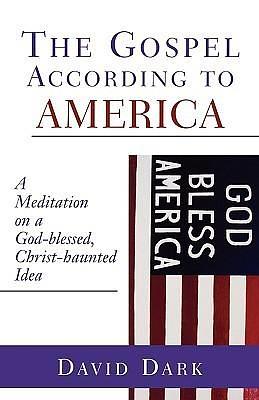 The Gospel according to America: A Meditation on a God-blessed, Christ-haunted Idea by David Dark, David Dark