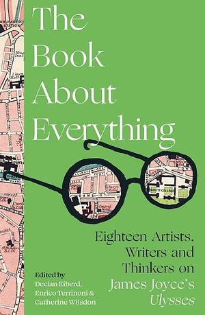 The Book about Everything: Eighteen Artists, Writers and Thinkers on James Joyce's Ulysses by Declan Kiberd, Enrico Terrinoni, Catherine Wilsdon