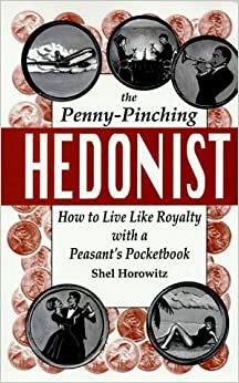 The Penny-Pinching Hedonist: How to Live Like Royalty with a Peasant's Pocketbook by Shel Horowitz