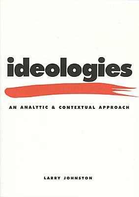 Ideologies: An Analytic and Contextual Approach by Larry Johnston