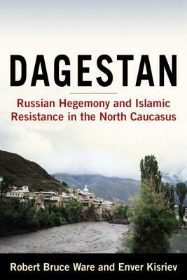 Dagestan: Russian Hegemony and Islamic Resistance in the North Caucasus: Russian Hegemony and Islamic Resistance in the North Ca by Bruce Ware Robert, Robert Bruce Ware