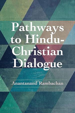 Pathways to Hindu-Christian Dialogue by Anantanand Rambachan